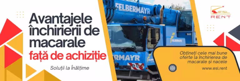 Avantajele Închirierii de Macarale față de Achiziție